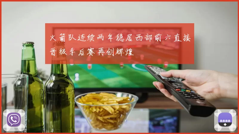 火箭队连续两年稳居西部前六直接晋级季后赛再创辉煌