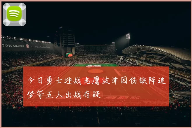 今日勇士迎战老鹰波津因伤缺阵追梦等五人出战存疑