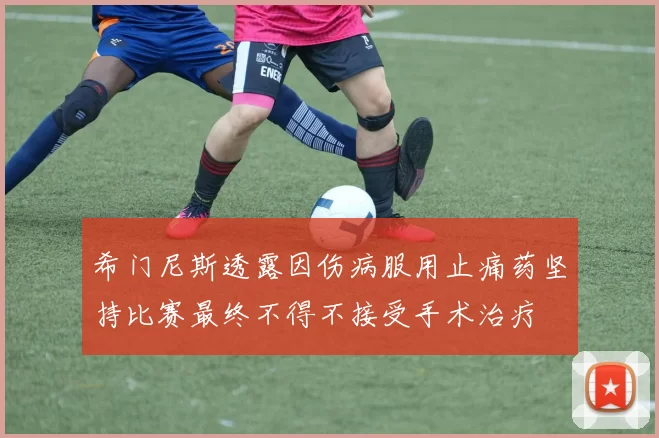希门尼斯透露因伤病服用止痛药坚持比赛最终不得不接受手术治疗