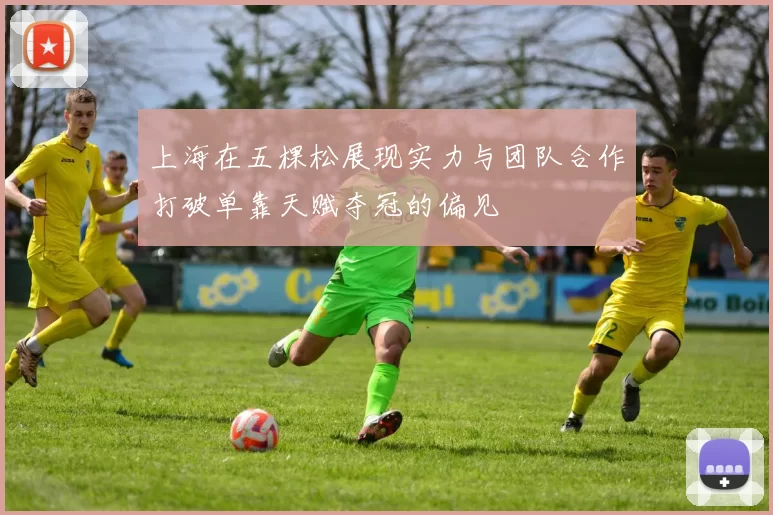 上海在五棵松展现实力与团队合作打破单靠天赋夺冠的偏见