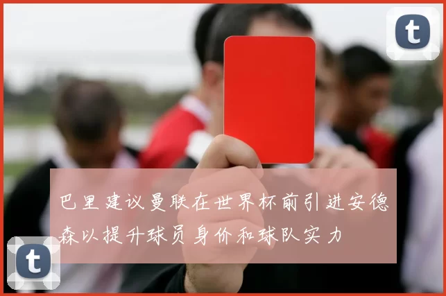 巴里建议曼联在世界杯前引进安德森以提升球员身价和球队实力