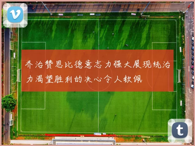 乔治赞恩比德意志力强大展现统治力渴望胜利的决心令人钦佩