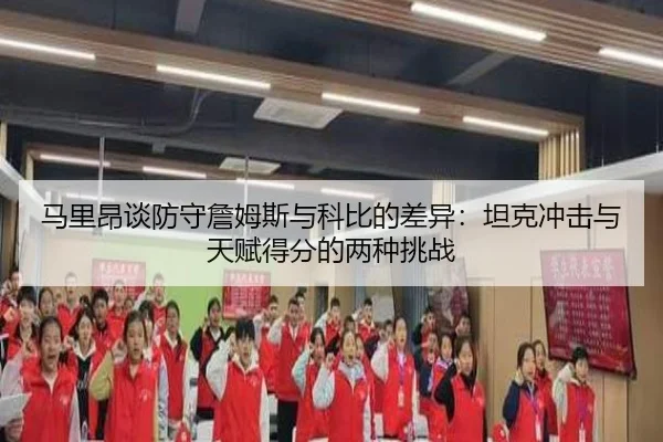 马里昂谈防守詹姆斯与科比的差异:坦克冲击与天赋得分的两种挑战